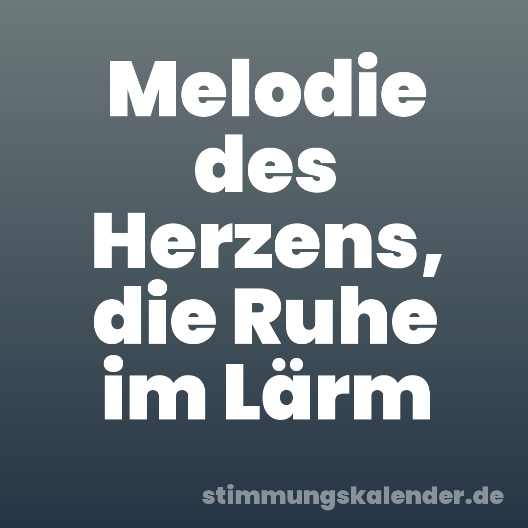 Melodie des Herzens, die Ruhe im Lärm