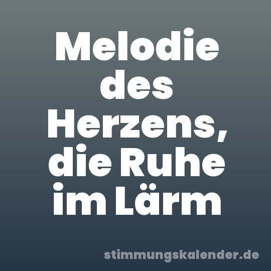 Melodie des Herzens, die Ruhe im Lärm
