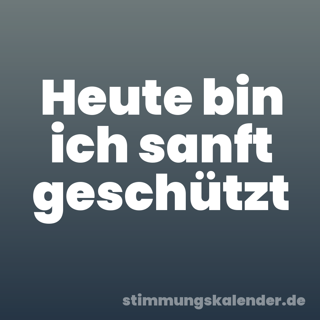 Heute bin ich sanft geschützt