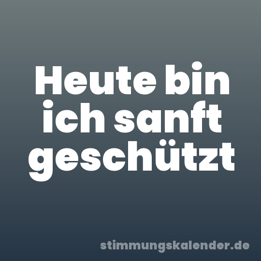 Heute bin ich sanft geschützt