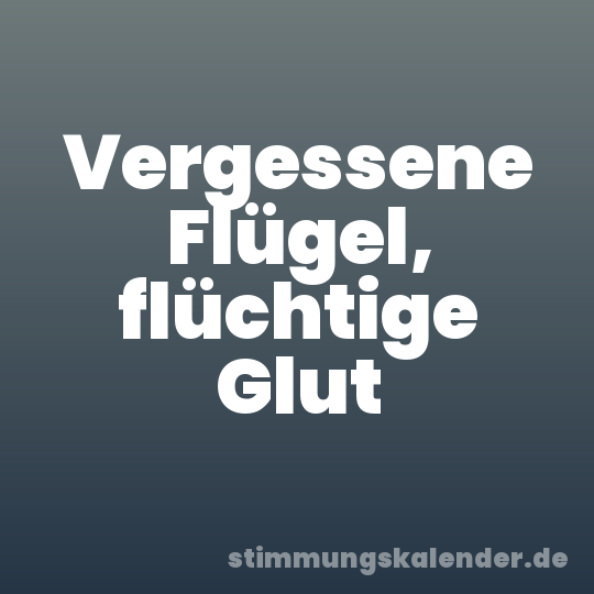 Vergessene Flügel, flüchtige Glut