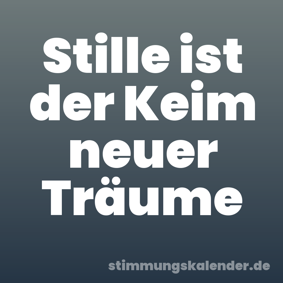 Stille ist der Keim neuer Träume