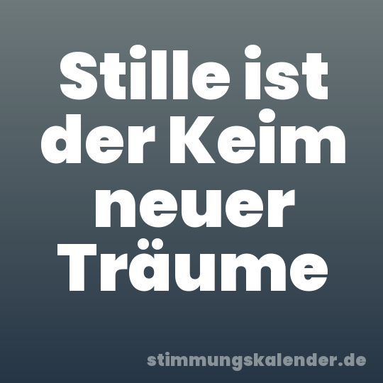 Stille ist der Keim neuer Träume