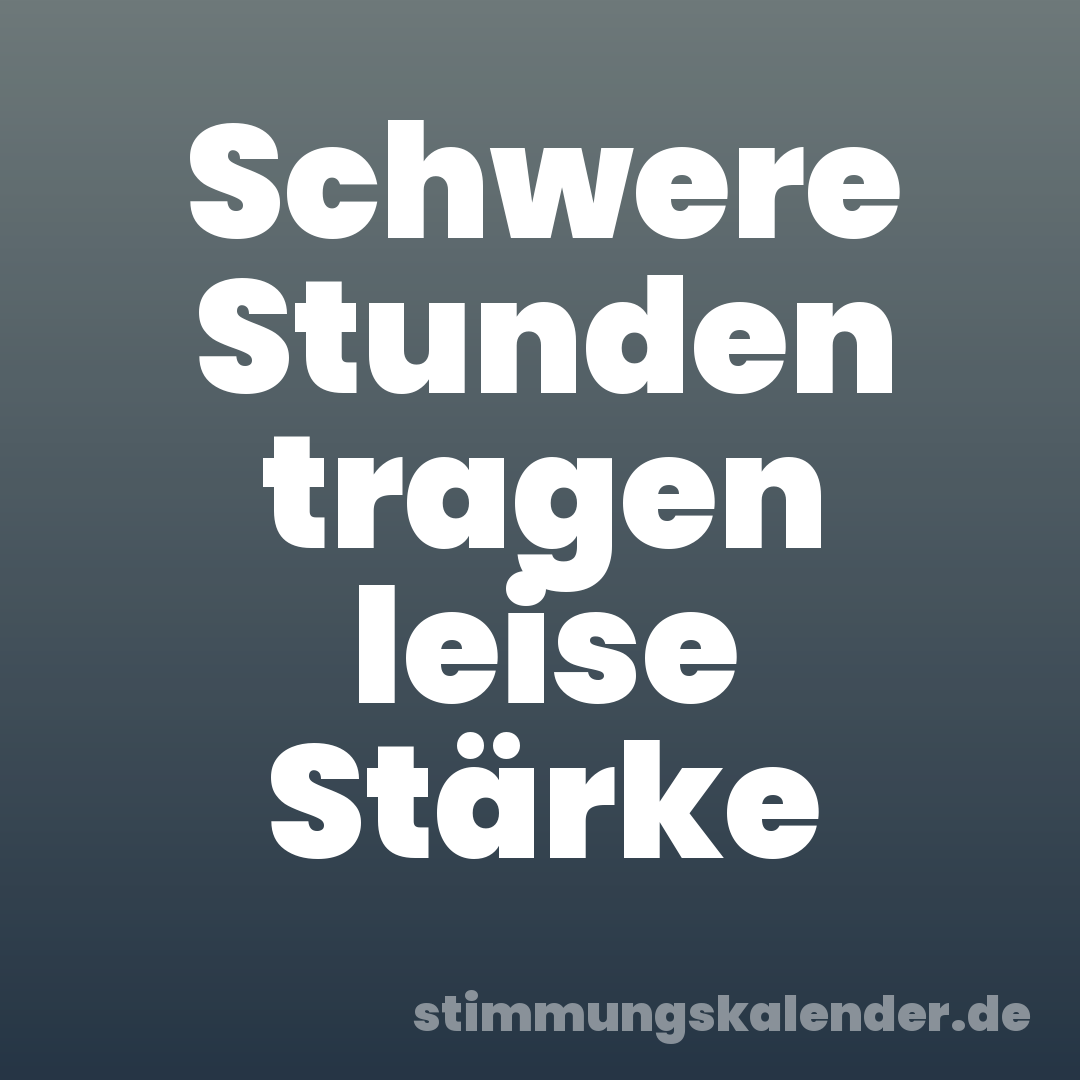 Schwere Stunden tragen leise Stärke