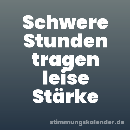 Schwere Stunden tragen leise Stärke