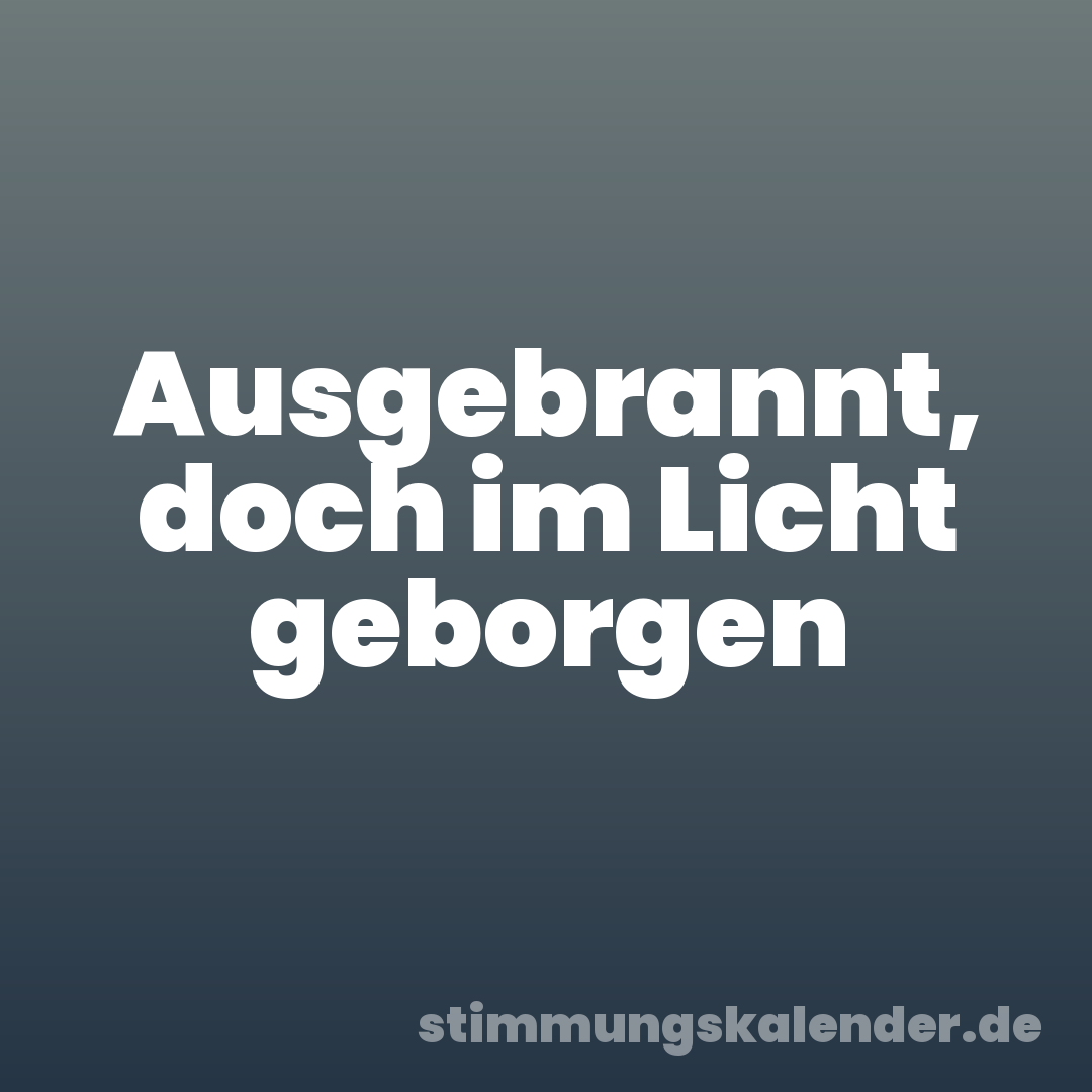 Ausgebrannt, doch im Licht geborgen