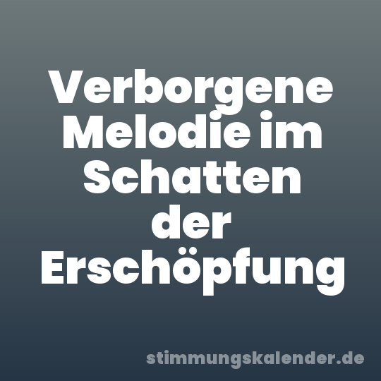 Verborgene Melodie im Schatten der Erschöpfung