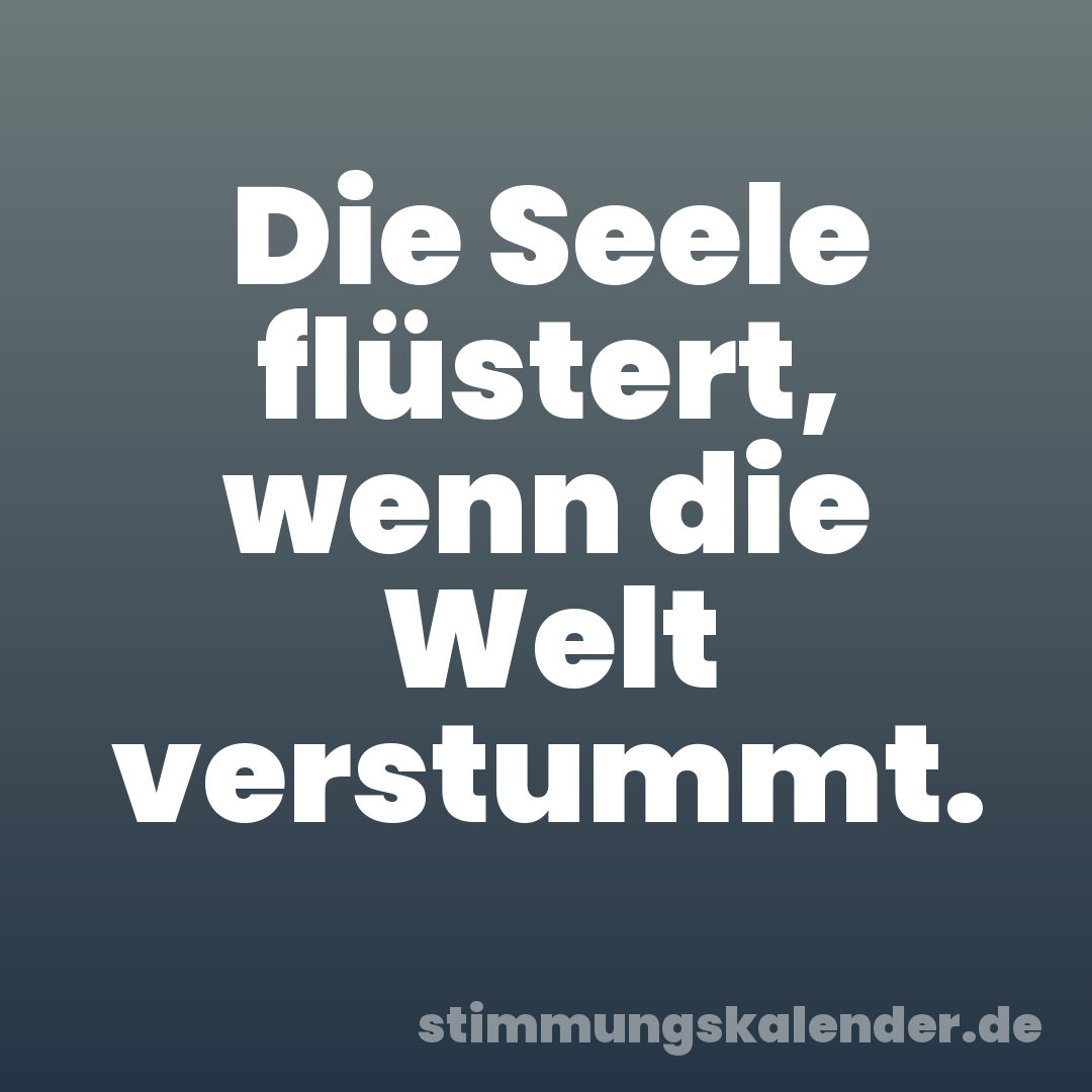 Die Seele flüstert, wenn die Welt verstummt.