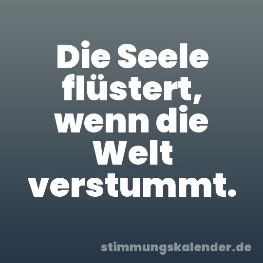 Die Seele flüstert, wenn die Welt verstummt.