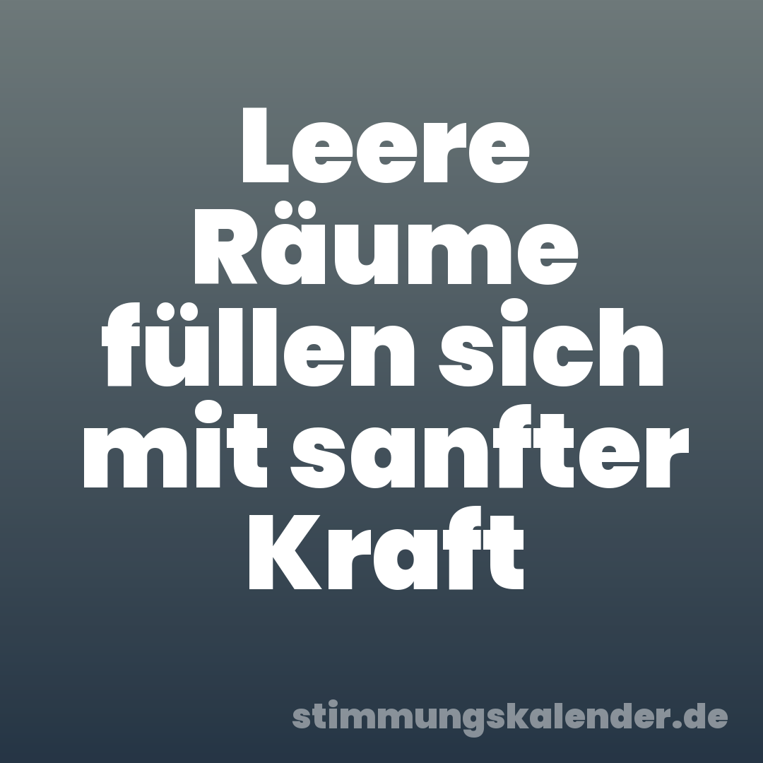 Leere Räume füllen sich mit sanfter Kraft