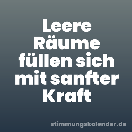 Leere Räume füllen sich mit sanfter Kraft
