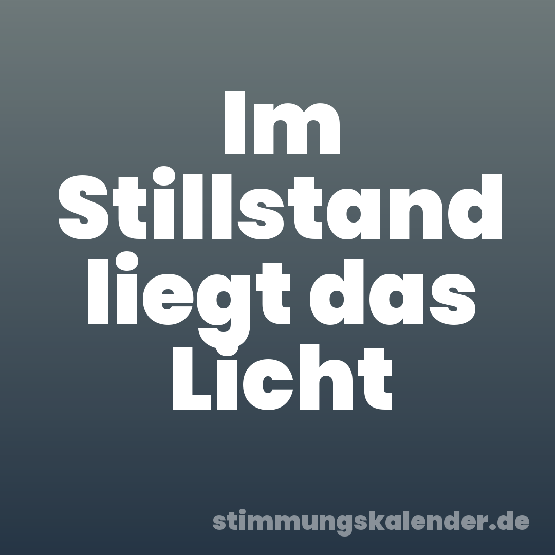 Im Stillstand liegt das Licht