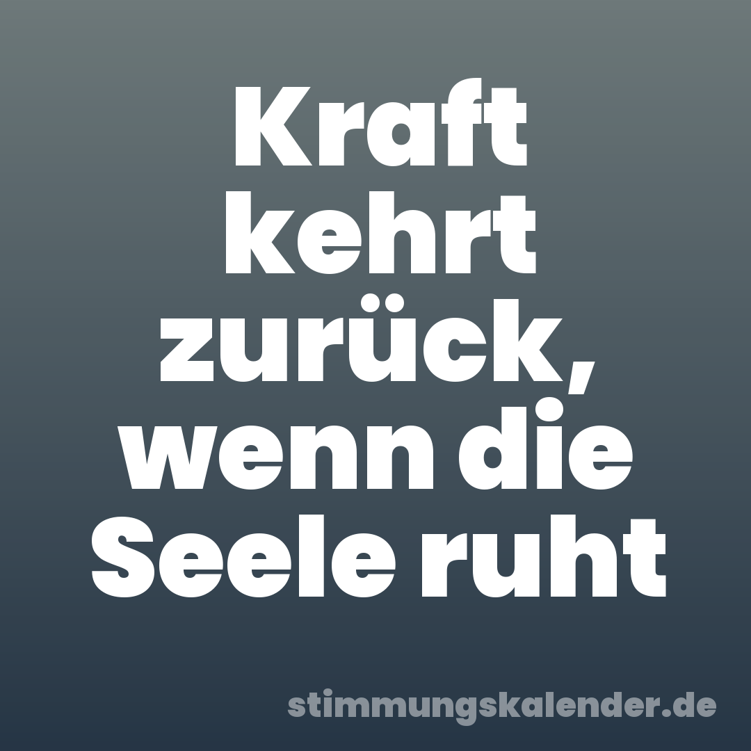 Kraft kehrt zurück, wenn die Seele ruht