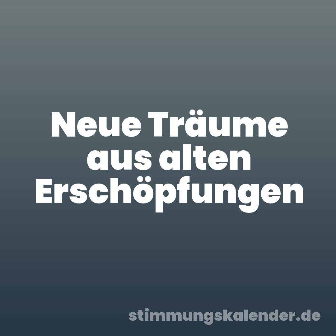Neue Träume aus alten Erschöpfungen
