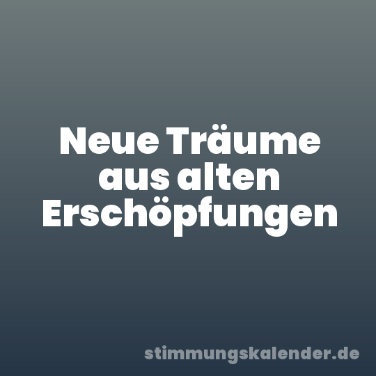 Neue Träume aus alten Erschöpfungen