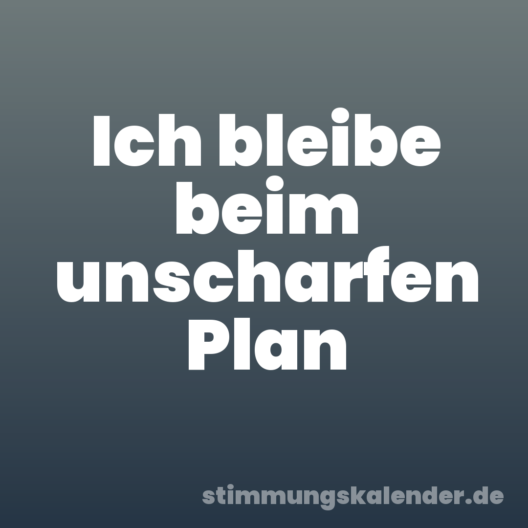 Ich bleibe beim unscharfen Plan