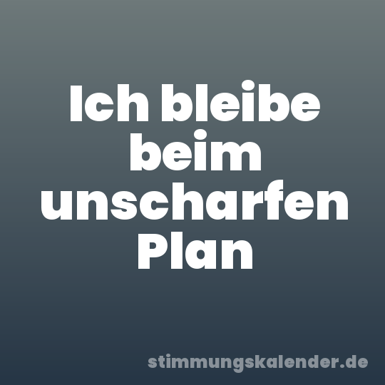 Ich bleibe beim unscharfen Plan