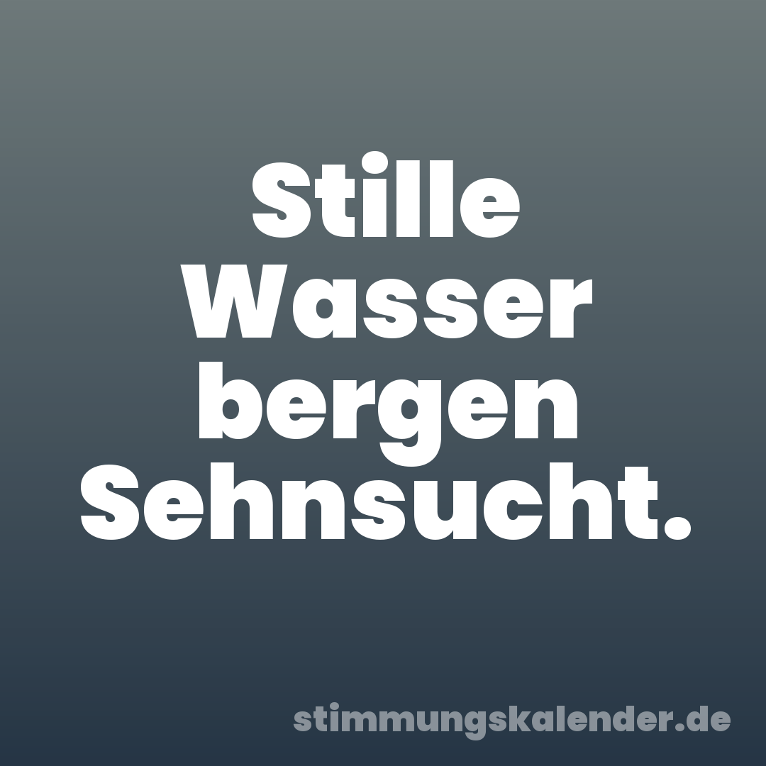 Stille Wasser bergen Sehnsucht.