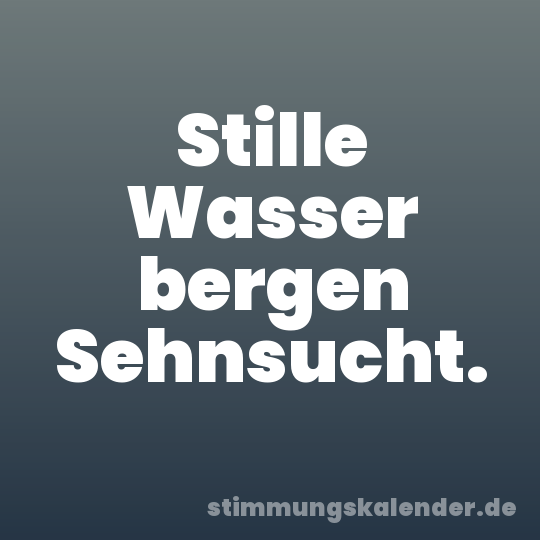 Stille Wasser bergen Sehnsucht.