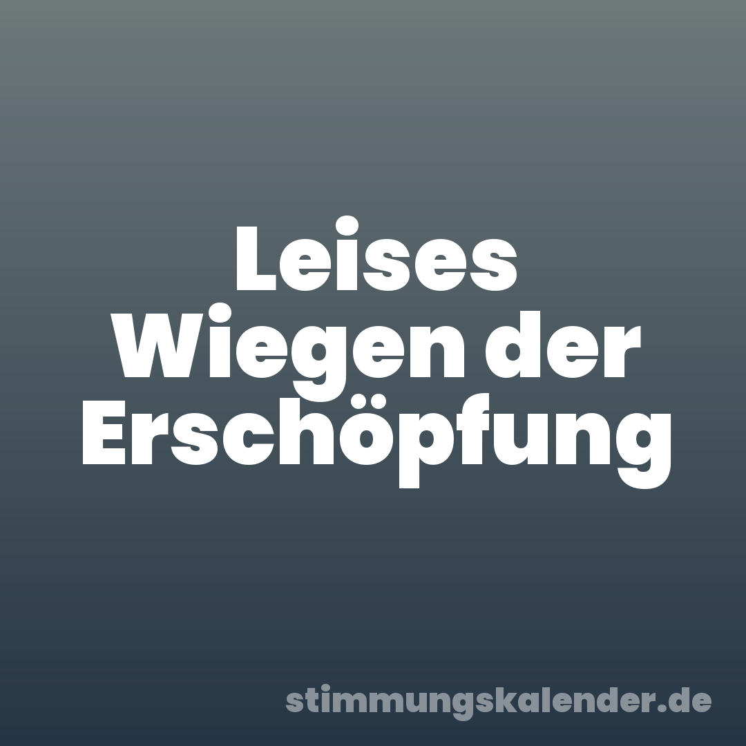 Leises Wiegen der Erschöpfung