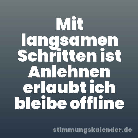 Mit langsamen Schritten ist Anlehnen erlaubt ich bleibe offline
