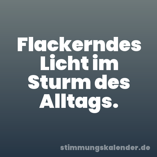 Flackerndes Licht im Sturm des Alltags.