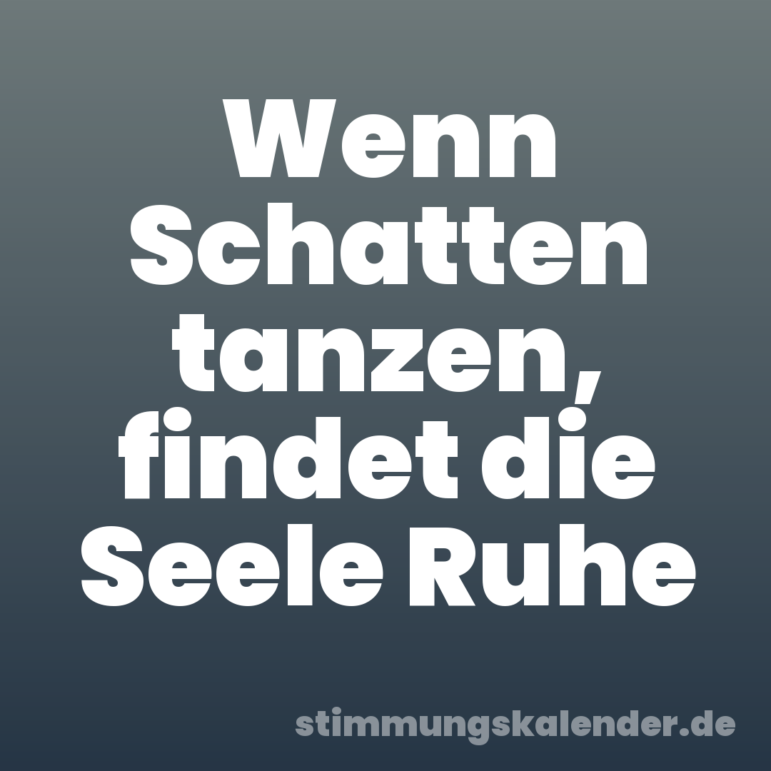 Wenn Schatten tanzen, findet die Seele Ruhe