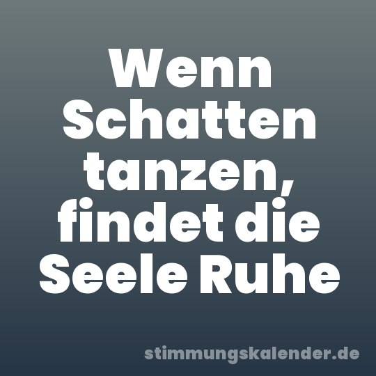 Wenn Schatten tanzen, findet die Seele Ruhe