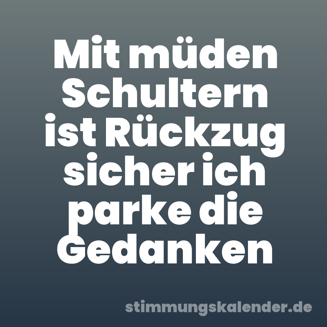 Mit müden Schultern ist Rückzug sicher ich parke die Gedanken