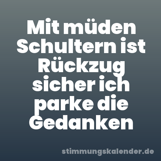 Mit müden Schultern ist Rückzug sicher ich parke die Gedanken