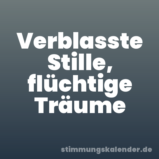 Verblasste Stille, flüchtige Träume