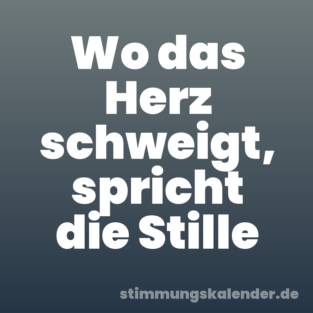 Wo das Herz schweigt, spricht die Stille