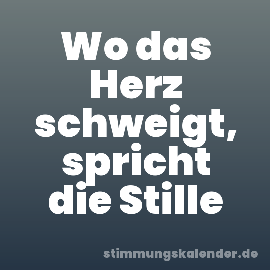 Wo das Herz schweigt, spricht die Stille