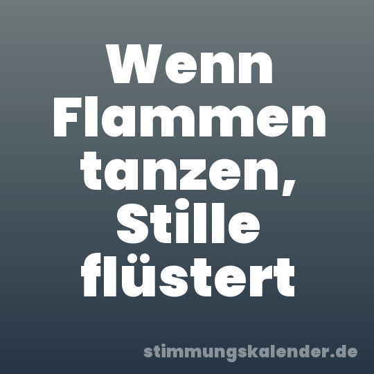 Wenn Flammen tanzen, Stille flüstert