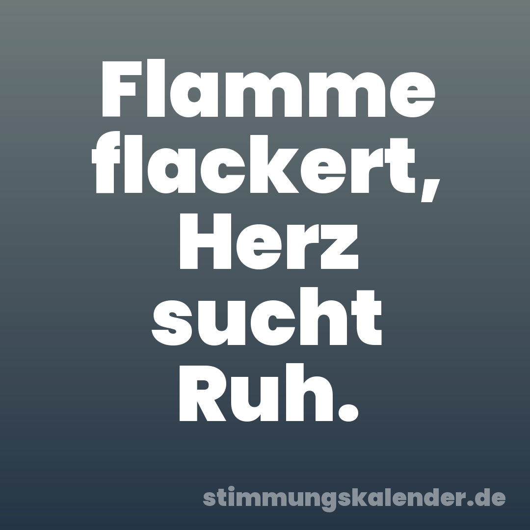 Flamme flackert, Herz sucht Ruh.