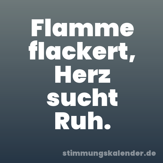 Flamme flackert, Herz sucht Ruh.