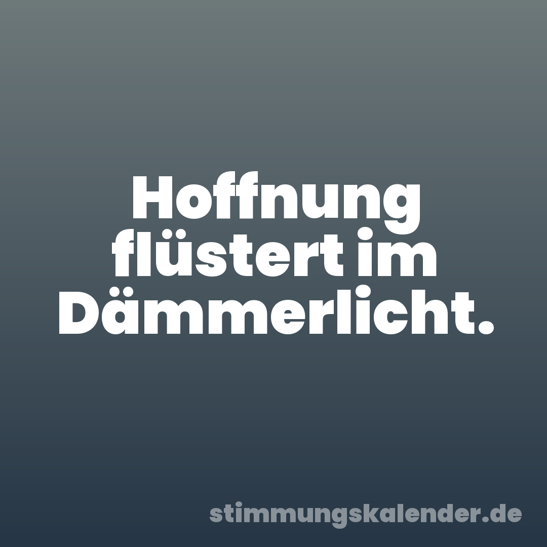 Hoffnung flüstert im Dämmerlicht.