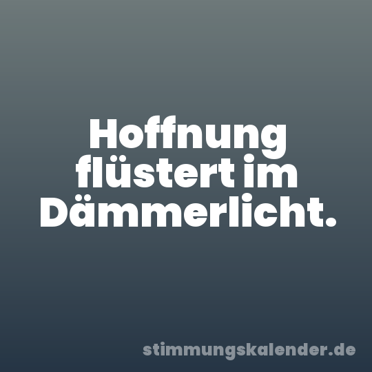 Hoffnung flüstert im Dämmerlicht.