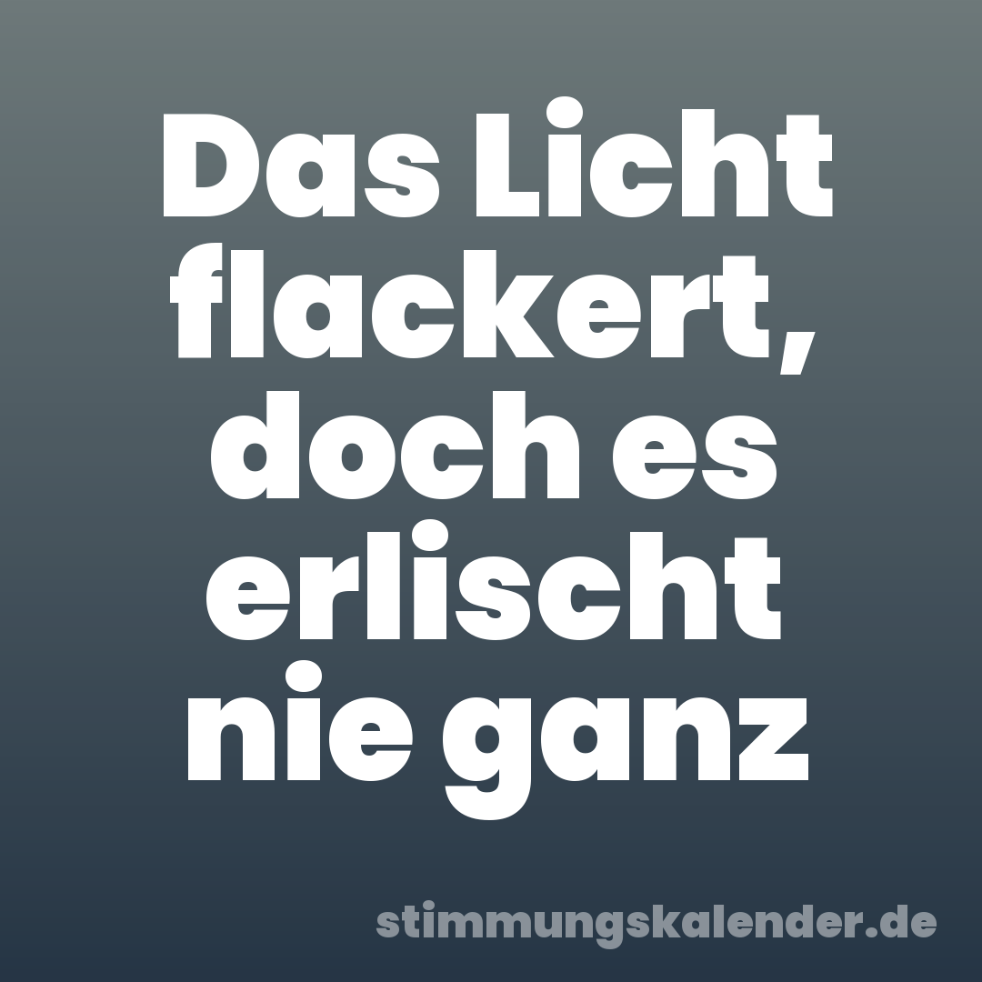 Das Licht flackert, doch es erlischt nie ganz