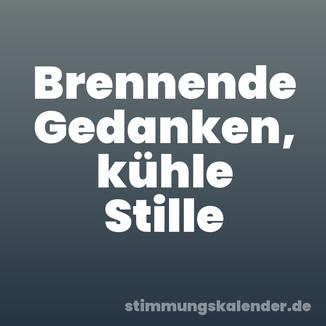 Brennende Gedanken, kühle Stille