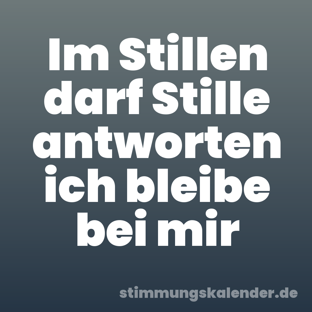 Im Stillen darf Stille antworten ich bleibe bei mir
