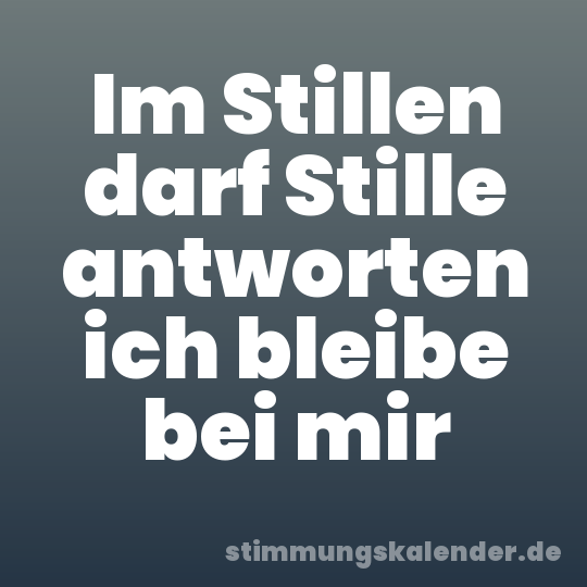 Im Stillen darf Stille antworten ich bleibe bei mir