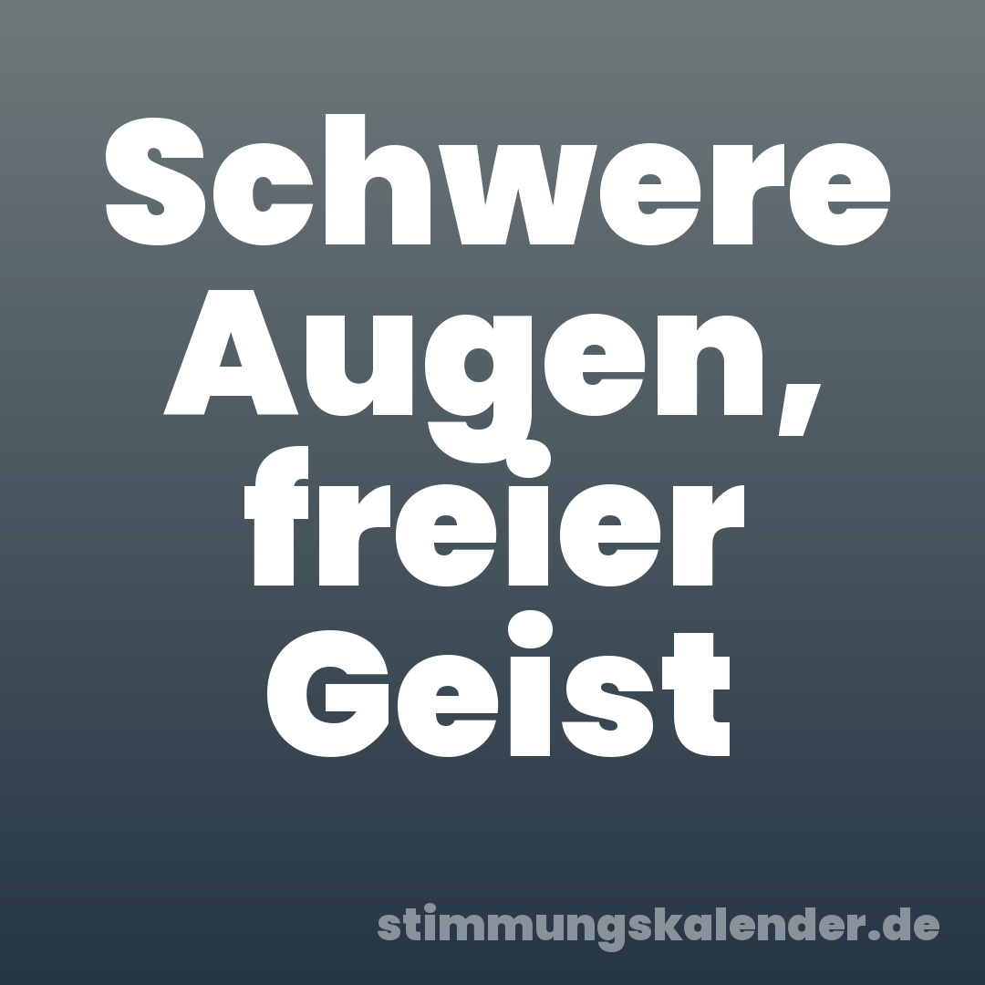 Schwere Augen, freier Geist