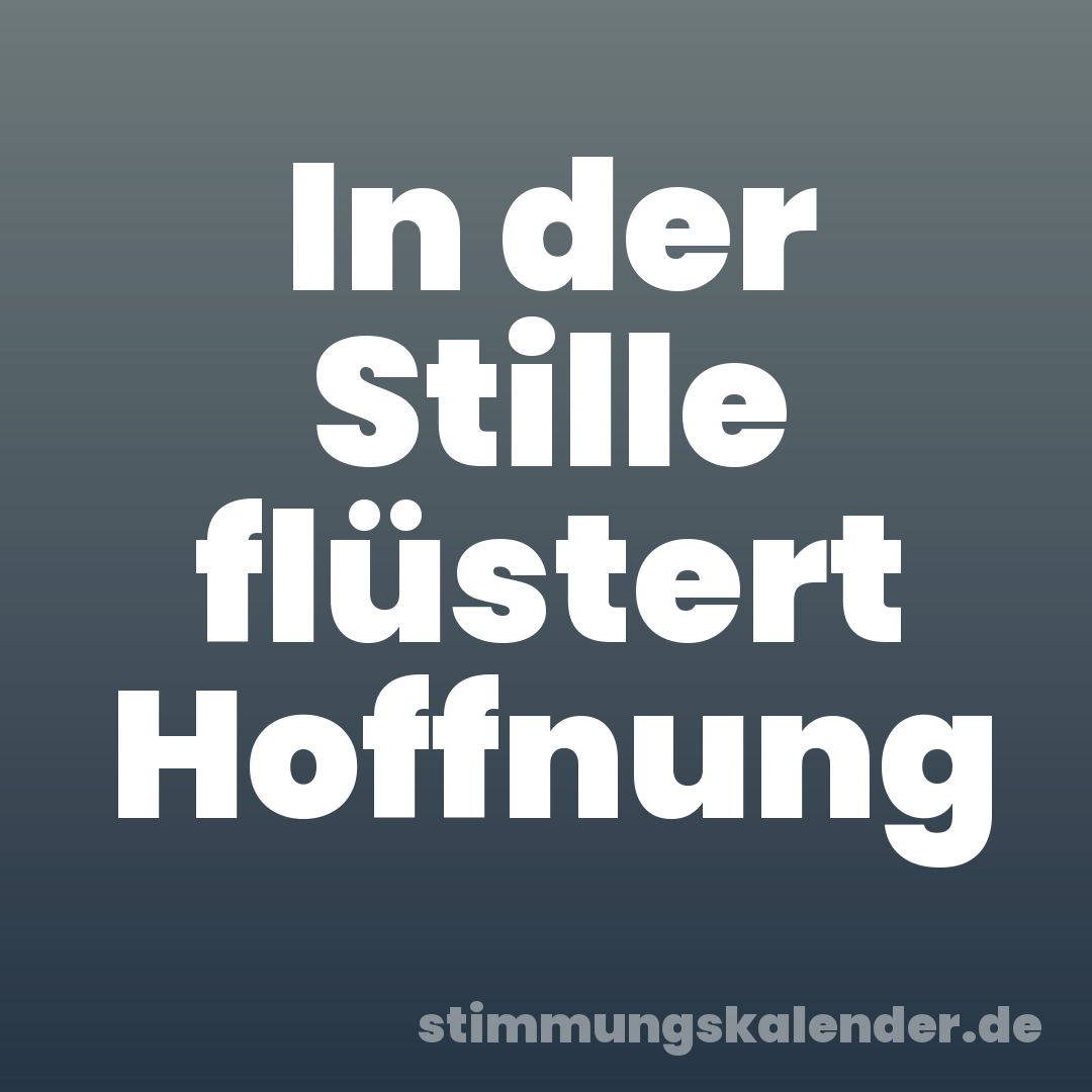 In der Stille flüstert Hoffnung