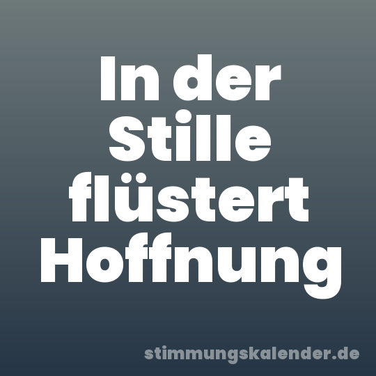 In der Stille flüstert Hoffnung