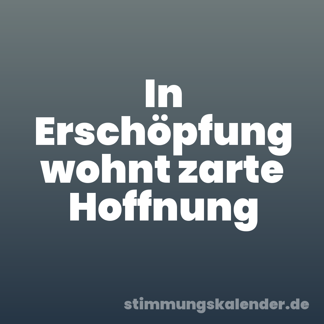 In Erschöpfung wohnt zarte Hoffnung