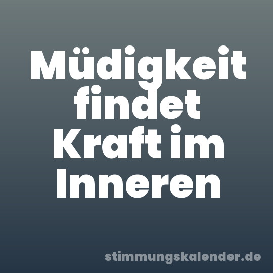 Müdigkeit findet Kraft im Inneren
