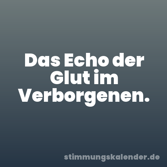 Das Echo der Glut im Verborgenen.