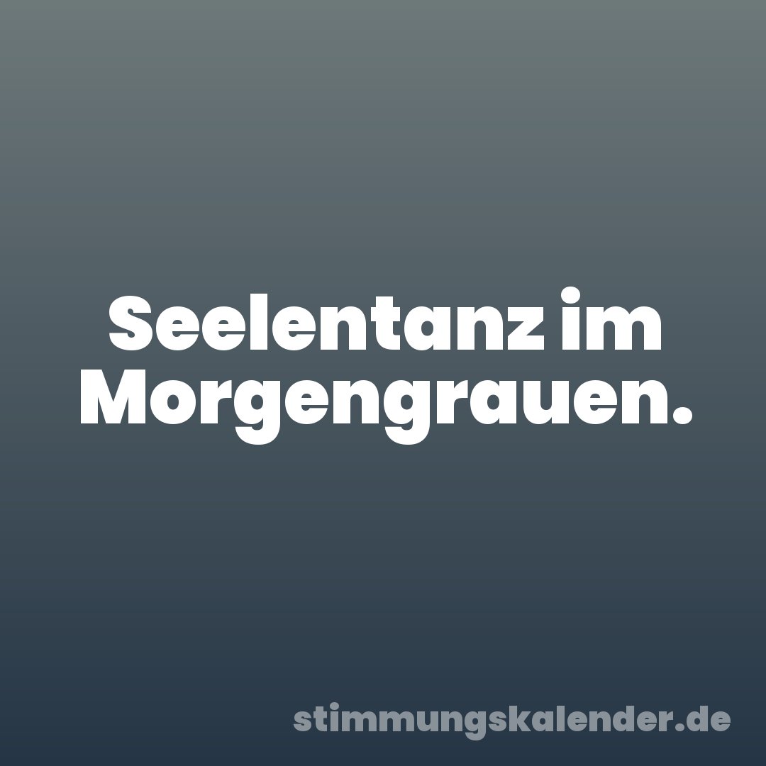 Seelentanz im Morgengrauen.
