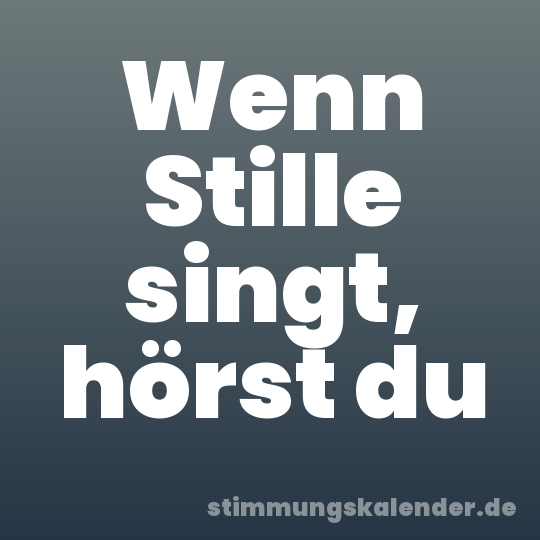 Wenn Stille singt, hörst du